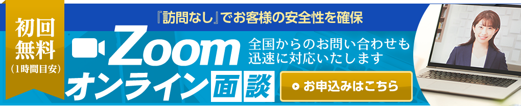 Zoomオンライン面談 初回無料（1時間目安）『訪問なし』でお客様の安全性を確保 全国からのお問い合わせも迅速に対応いたします【お申込みはこちら】