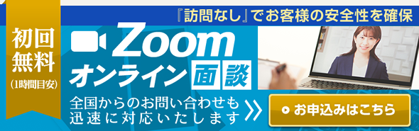 Zoomオンライン面談 初回無料（1時間目安）『訪問なし』でお客様の安全性を確保 全国からのお問い合わせも迅速に対応いたします お申込みはこちら