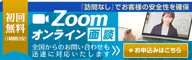 Zoomオンライン面談 初回無料（1時間目安）『訪問なし』でお客様の安全性を確保 全国からのお問い合わせも迅速に対応いたします【お申込みはこちら】